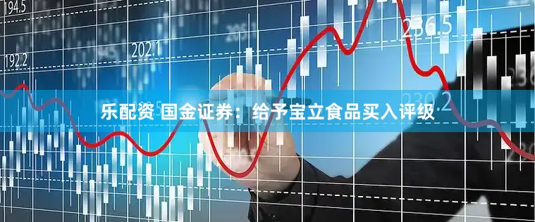 乐配资 国金证券：给予宝立食品买入评级